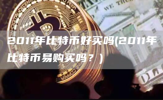 2011年比特币好买吗 - 2011年比特币易购买吗？